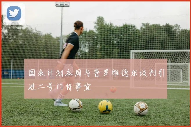 国米计划本周与普罗维德尔谈判引进二号门将事宜