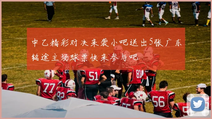 中乙精彩对决来袭小吧送出5张广东铭途主场球票快来参与吧