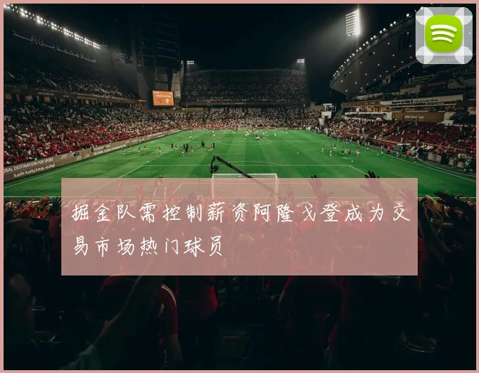 掘金队需控制薪资阿隆戈登成为交易市场热门球员