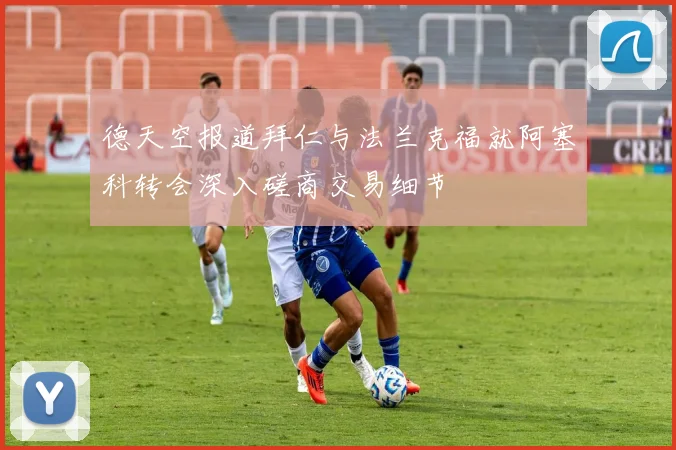 德天空报道拜仁与法兰克福就阿塞科转会深入磋商交易细节