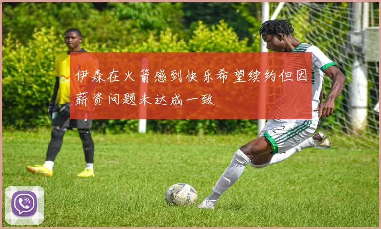 伊森在火箭感到快乐希望续约但因薪资问题未达成一致