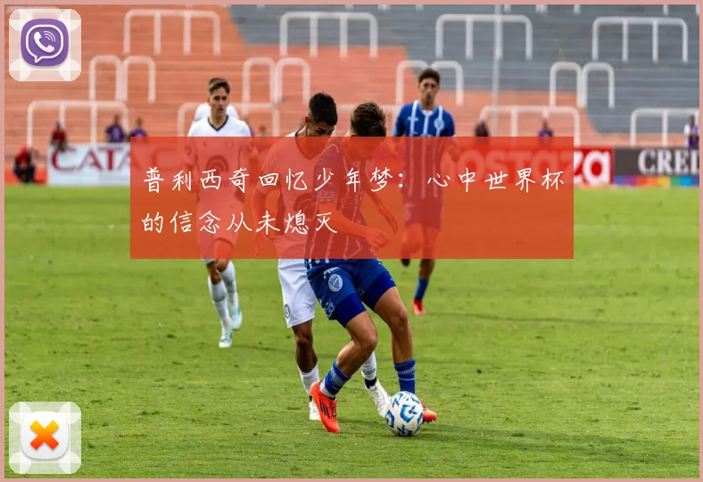 普利西奇回忆少年梦：心中世界杯的信念从未熄灭