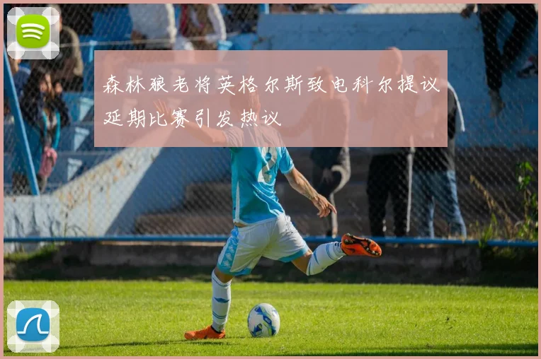 森林狼老将英格尔斯致电科尔提议延期比赛引发热议