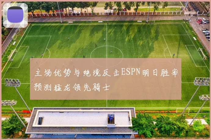 主场优势与绝境反击ESPN明日胜率预测猛龙领先骑士