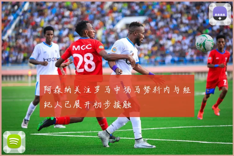 阿森纳关注罗马中场马努科内与经纪人已展开初步接触