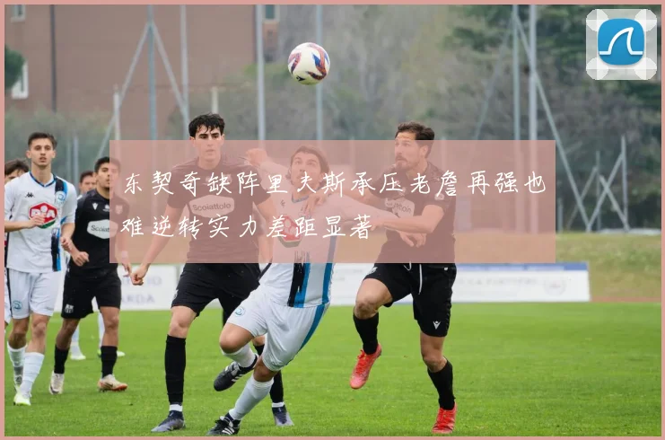 东契奇缺阵里夫斯承压老詹再强也难逆转实力差距显著