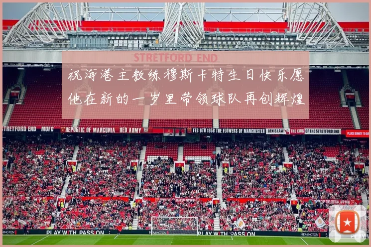 祝海港主教练穆斯卡特生日快乐愿他在新的一岁里带领球队再创辉煌