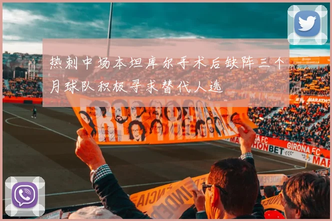 热刺中场本坦库尔手术后缺阵三个月球队积极寻求替代人选