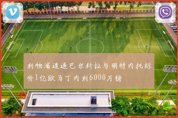 利物浦追逐巴尔科拉与明特内托标价1亿欧马丁内利6000万镑