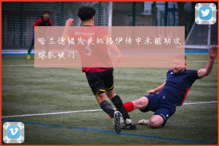 哈兰德错失良机格伊传中未能助攻球队破门